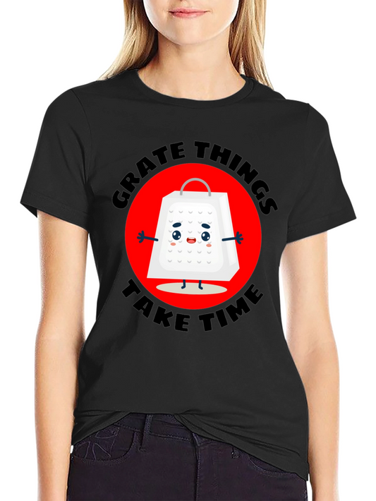 Grate Things Take Time T-Shirt
