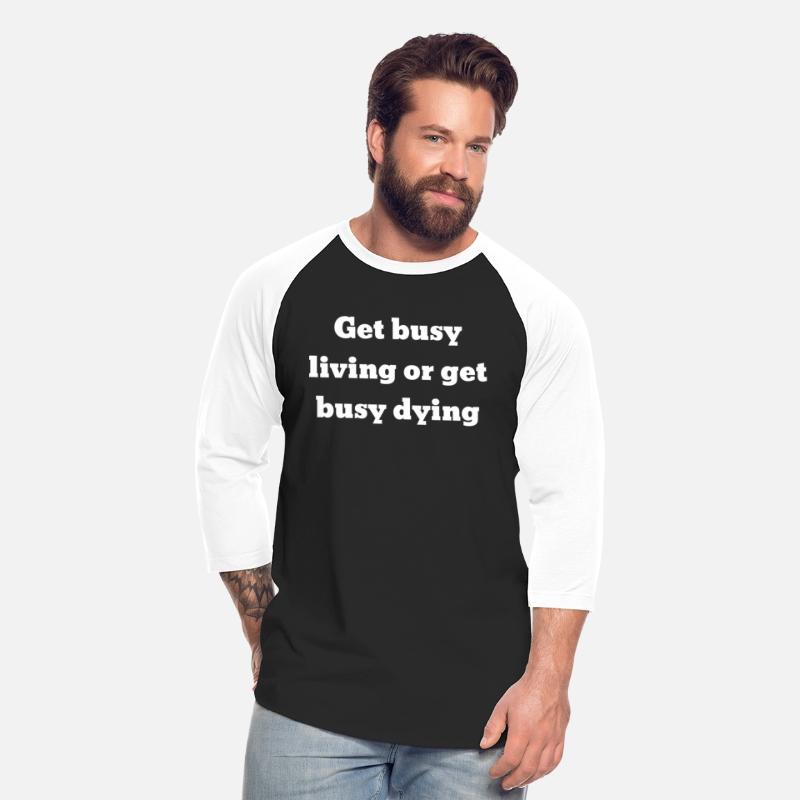 Get Busy Living Or Get Busy Dying
