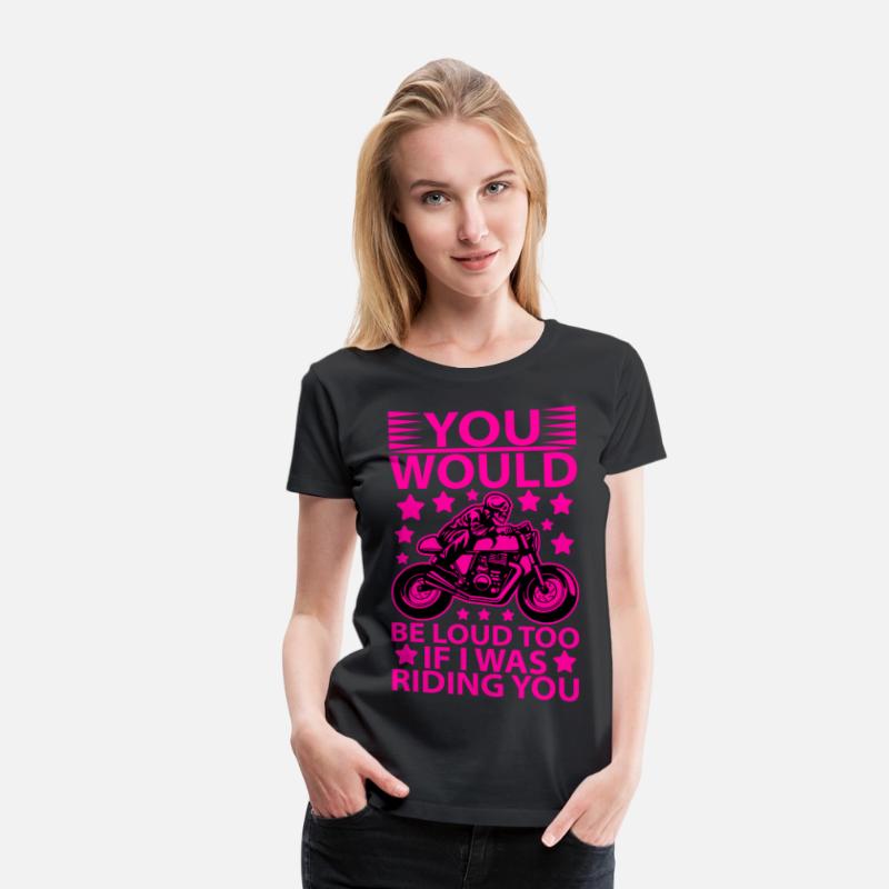 you would be loud too if i was riding you T shirt